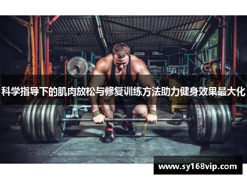科学指导下的肌肉放松与修复训练方法助力健身效果最大化